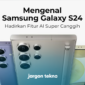 Mengenal Samsung Galaxy S24 Indonesia Hadirkan Fitur AI Super Canggih