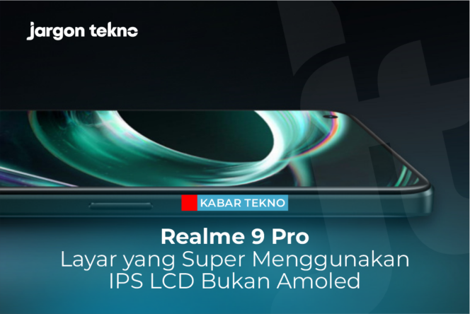 
					Realme 9 Pro, Layar yang Super Menggunakan IPS LCD Bukan Amoled