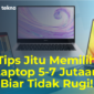 Tips Jitu Memilih Laptop 5-7 Jutaan Biar Tidak Rugi