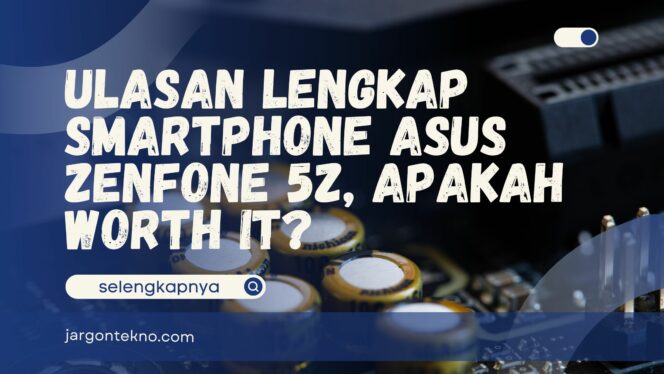 
					Ulasan Lengkap Smartphone Asus Zenfone 5Z, Apakah Worth It?