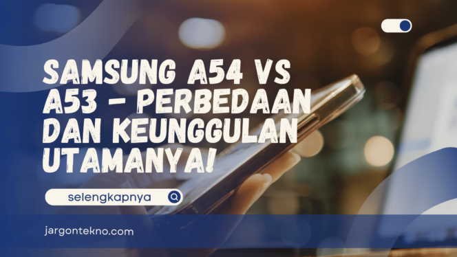 
					Samsung A54 vs A53 – Perbedaan dan Keunggulan Utamanya!